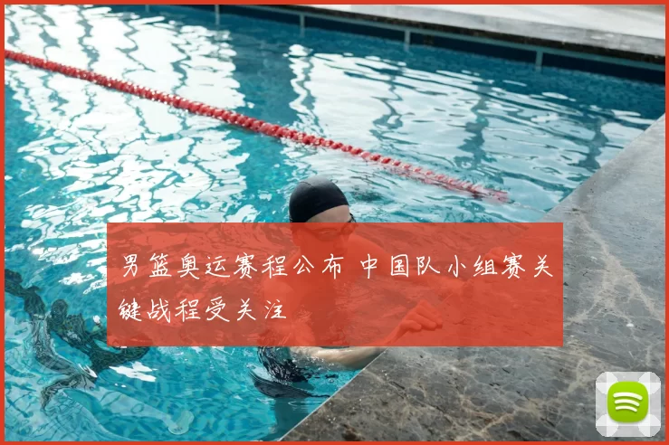 男篮奥运赛程公布 中国队小组赛关键战程受关注
