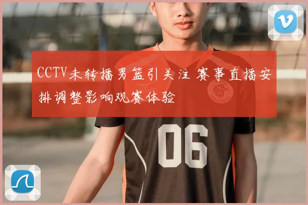 CCTV未转播男篮引关注 赛事直播安排调整影响观赛体验