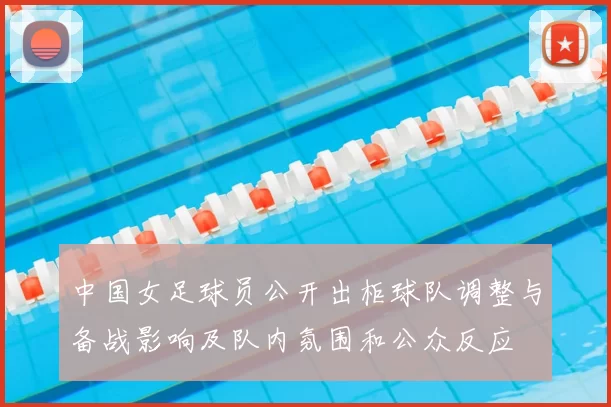 中国女足球员公开出柜球队调整与备战影响及队内氛围和公众反应