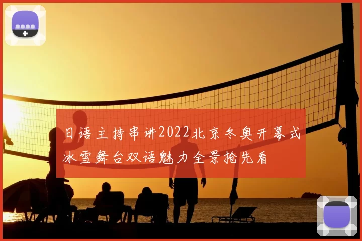 日语主持串讲2022北京冬奥开幕式冰雪舞台双语魅力全景抢先看