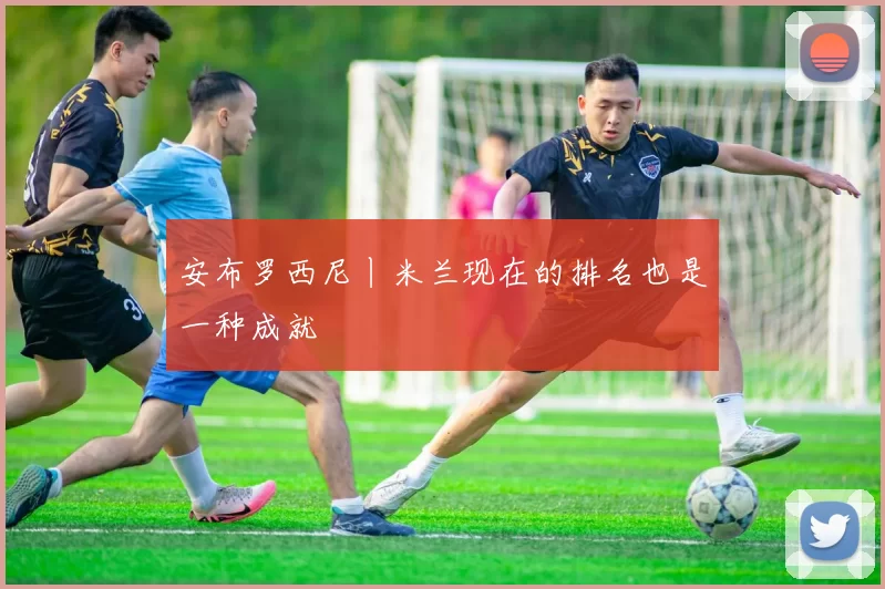 安布罗西尼丨米兰现在的排名也是一种成就