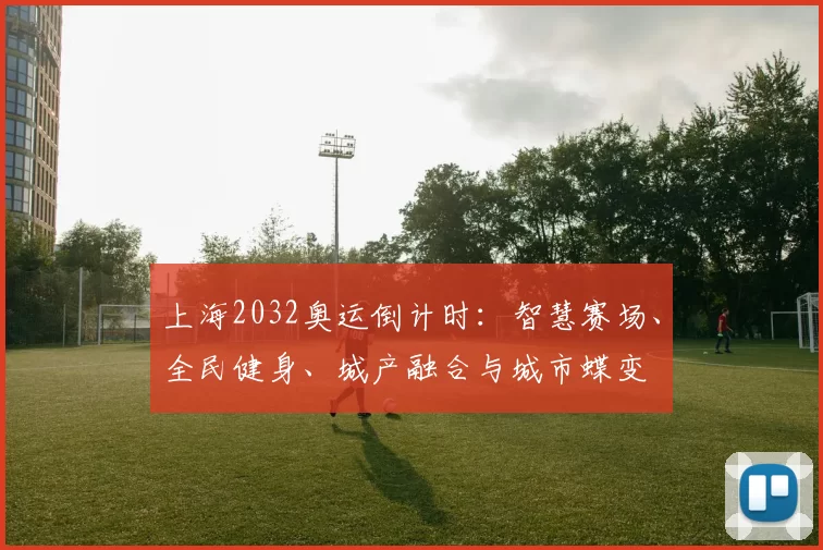 上海2032奥运倒计时:智慧赛场、全民健身、城产融合与城市蝶变