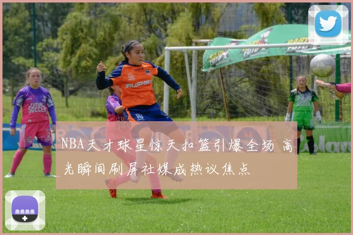NBA天才球星惊天扣篮引爆全场 高光瞬间刷屏社媒成热议焦点
