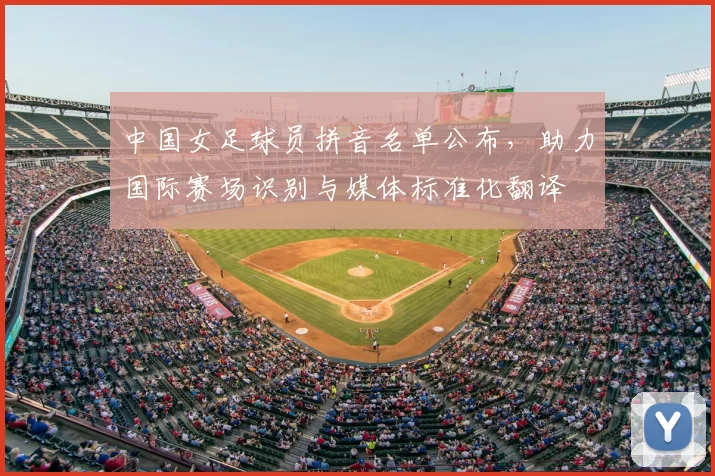 中国女足球员拼音名单公布，助力国际赛场识别与媒体标准化翻译