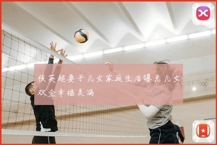 侯英超妻子儿女家庭生活曝光儿女双全幸福美满