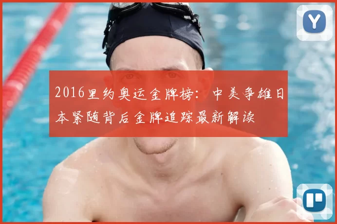 2016里约奥运金牌榜：中美争雄日本紧随背后金牌追踪最新解读