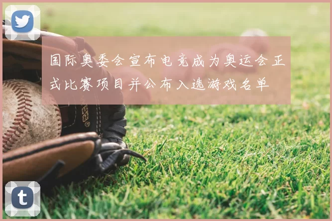 国际奥委会宣布电竞成为奥运会正式比赛项目并公布入选游戏名单