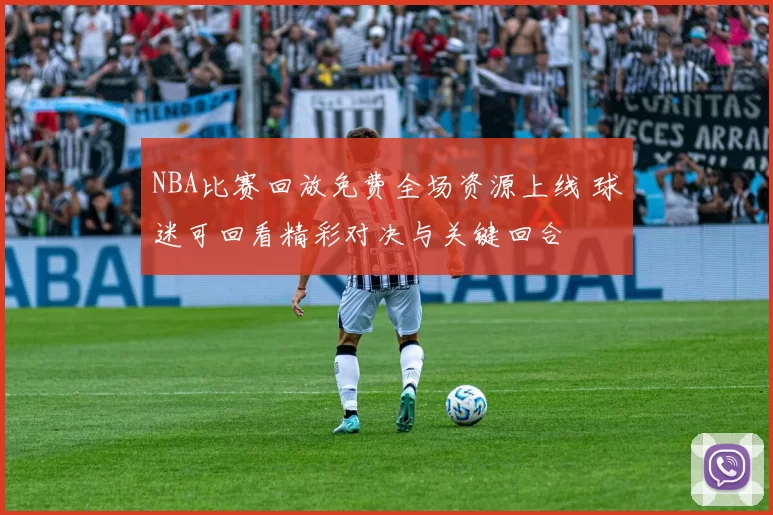 NBA比赛回放免费全场资源上线 球迷可回看精彩对决与关键回合