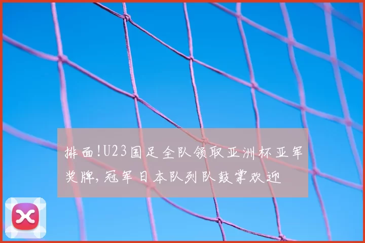 排面!U23国足全队领取亚洲杯亚军奖牌,冠军日本队列队鼓掌欢迎