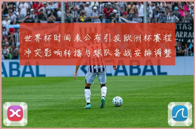 世界杯时间表公布引发欧洲杯赛程冲突影响转播与球队备战安排调整