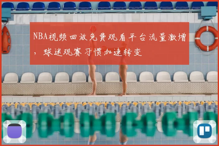 NBA视频回放免费观看平台流量激增，球迷观赛习惯加速转变