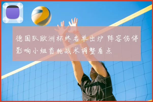 德国队欧洲杯终名单出炉 阵容伤停影响小组首轮战术调整看点