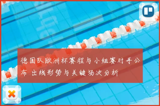 德国队欧洲杯赛程与小组赛对手公布 出线形势与关键场次分析
