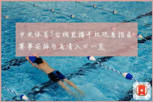 中央体育5台线直播手机观看指南 赛事安排与高清入口一览