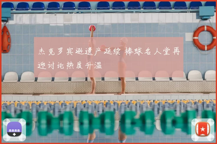 杰克罗宾逊遗产延续 棒球名人堂再迎讨论热度升温