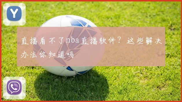 直播看不了nba直播软件？这些解决办法你知道吗