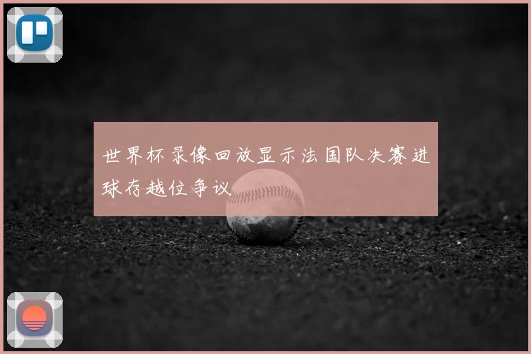 世界杯录像回放显示法国队决赛进球存越位争议