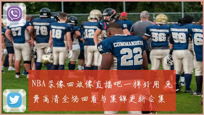 NBA录像回放像直播吧一样好用 免费高清全场回看与集锦更新合集