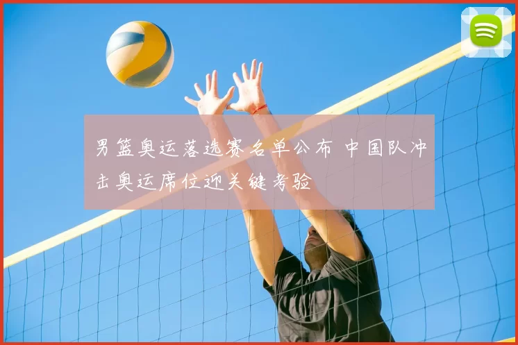 男篮奥运落选赛名单公布 中国队冲击奥运席位迎关键考验