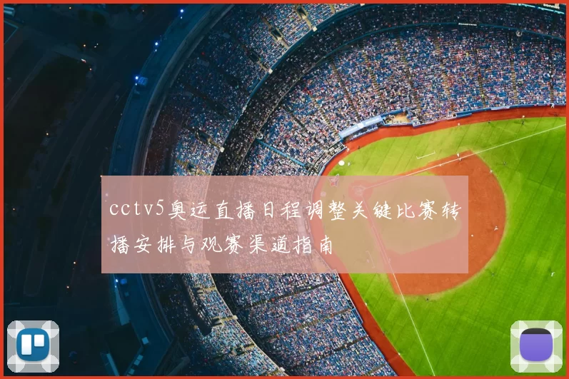 cctv5奥运直播日程调整关键比赛转播安排与观赛渠道指南