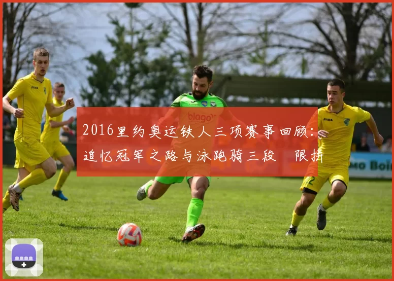 2016里约奥运铁人三项赛事回顾:追忆冠军之路与泳跑骑三段極限拼搏