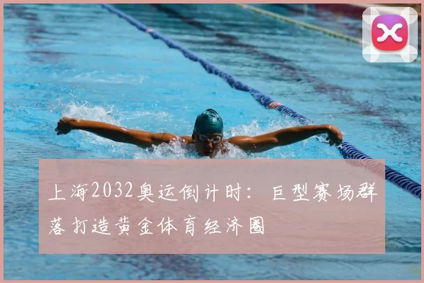 上海2032奥运倒计时：巨型赛场群落打造黄金体育经济圈