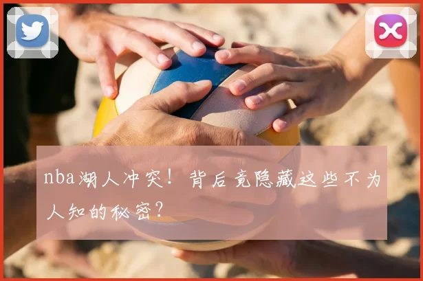 nba湖人冲突！背后竟隐藏这些不为人知的秘密？