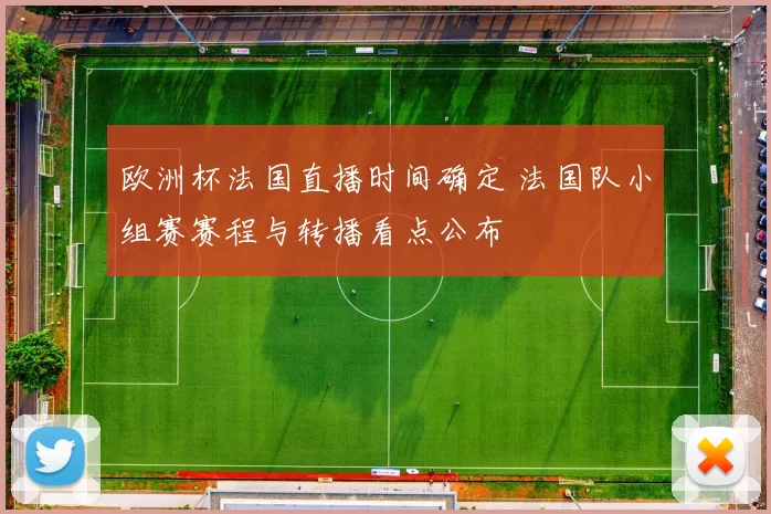 欧洲杯法国直播时间确定 法国队小组赛赛程与转播看点公布