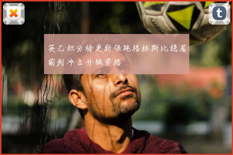 英乙积分榜更新领跑格林斯比稳居前列冲击升级资格