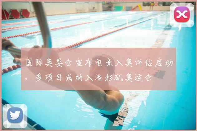 国际奥委会宣布电竞入奥评估启动,多项目或纳入洛杉矶奥运会