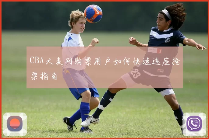 CBA大麦网购票用户如何快速选座抢票指南