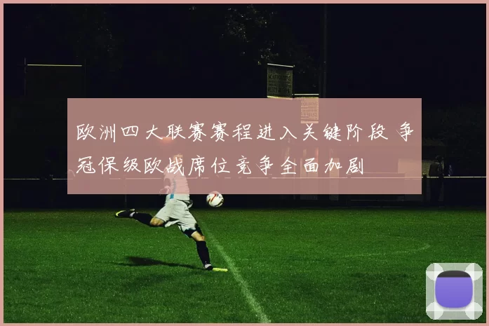 欧洲四大联赛赛程进入关键阶段 争冠保级欧战席位竞争全面加剧