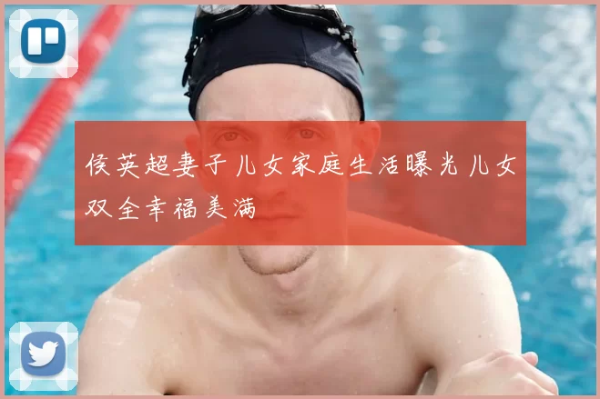 侯英超妻子儿女家庭生活曝光儿女双全幸福美满