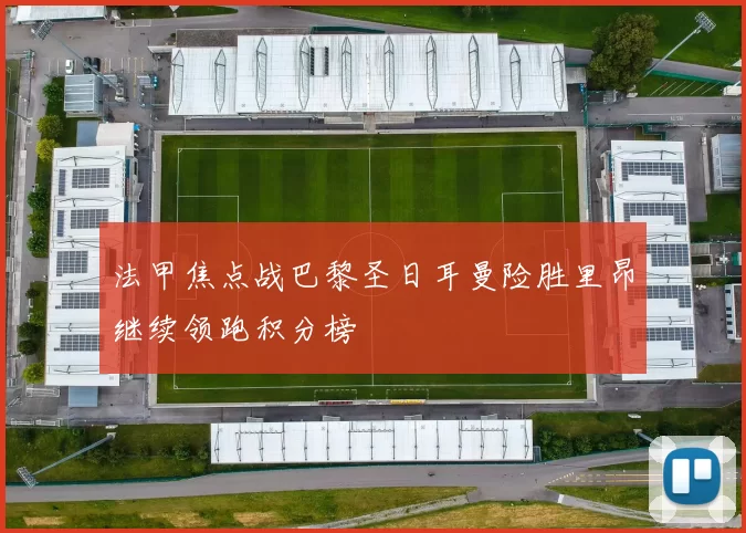 法甲焦点战巴黎圣日耳曼险胜里昂继续领跑积分榜