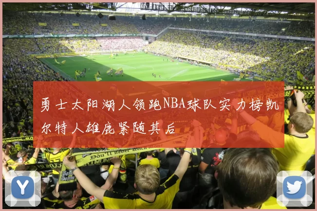 勇士太阳湖人领跑NBA球队实力榜凯尔特人雄鹿紧随其后