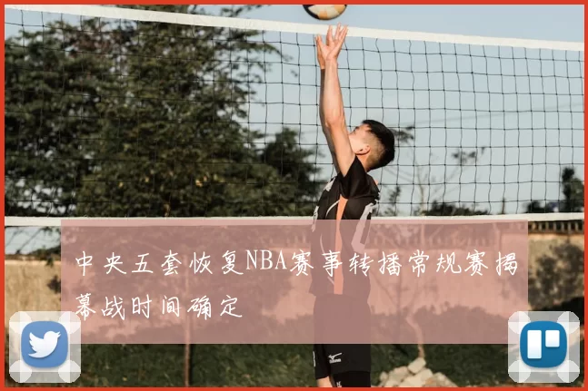 中央五套恢复NBA赛事转播常规赛揭幕战时间确定