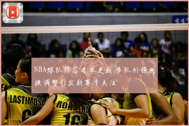 NBA球队阵容名单更新 多队补强轮换调整引发新赛季关注