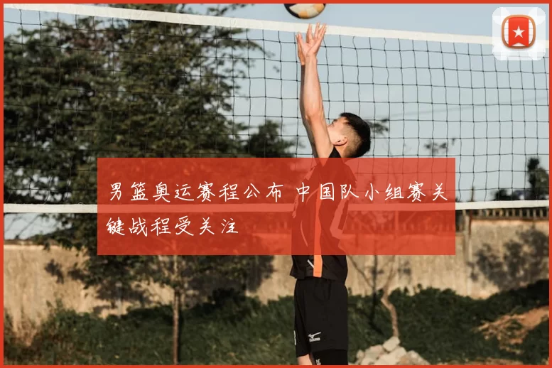 男篮奥运赛程公布 中国队小组赛关键战程受关注