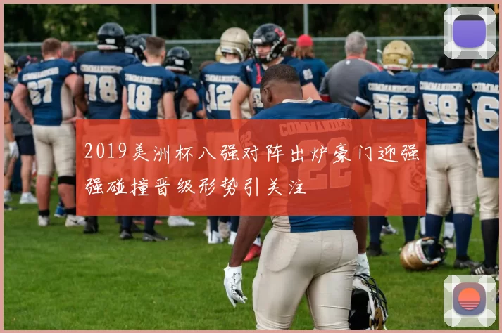 2019美洲杯八强对阵出炉豪门迎强强碰撞晋级形势引关注