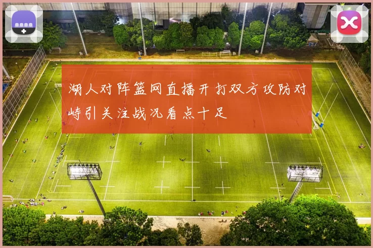 湖人对阵篮网直播开打双方攻防对峙引关注战况看点十足