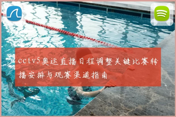 cctv5奥运直播日程调整关键比赛转播安排与观赛渠道指南