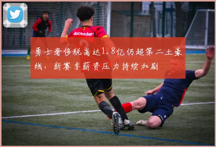 勇士奢侈税高达1.8亿仍超第二土豪线，新赛季薪资压力持续加剧