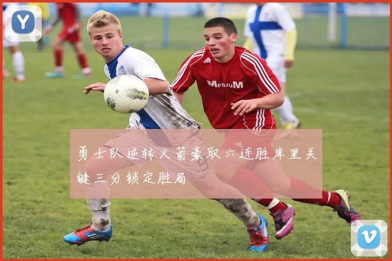 勇士队逆转火箭豪取六连胜库里关键三分锁定胜局