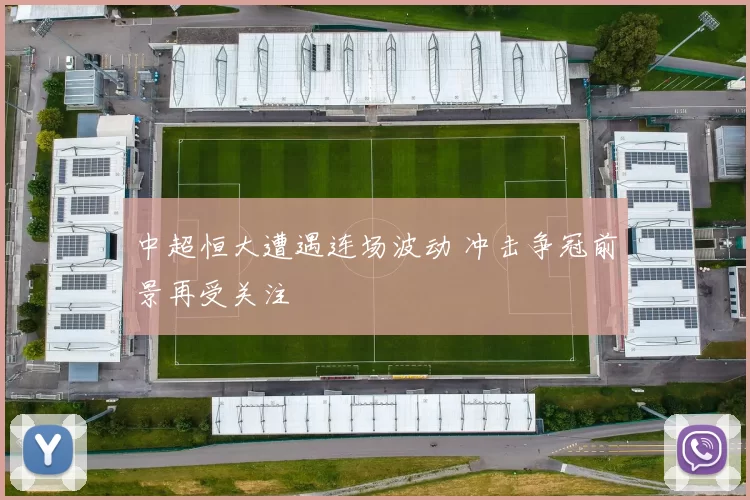 中超恒大遭遇连场波动 冲击争冠前景再受关注