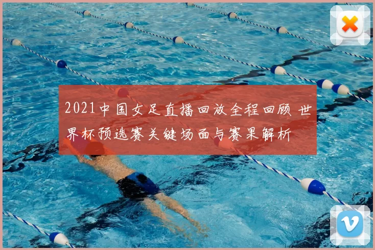 2021中国女足直播回放全程回顾 世界杯预选赛关键场面与赛果解析