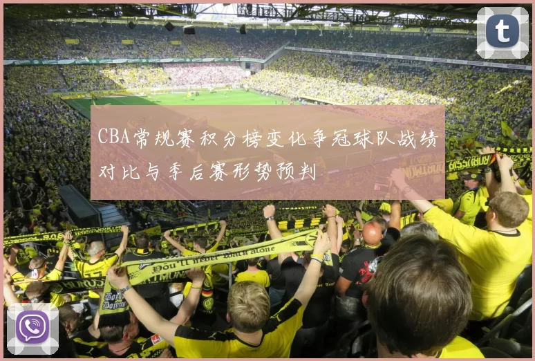 CBA常规赛积分榜变化争冠球队战绩对比与季后赛形势预判