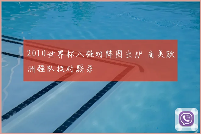 2010世界杯八强对阵图出炉 南美欧洲强队捉对厮杀