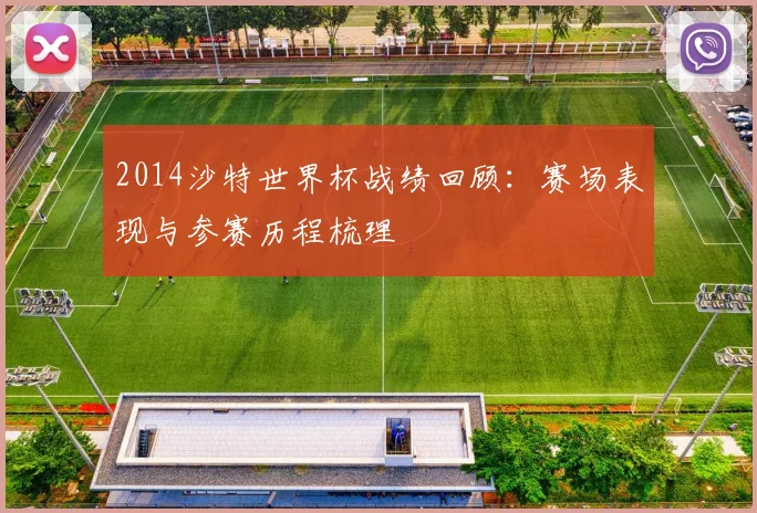 2014沙特世界杯战绩回顾:赛场表现与参赛历程梳理