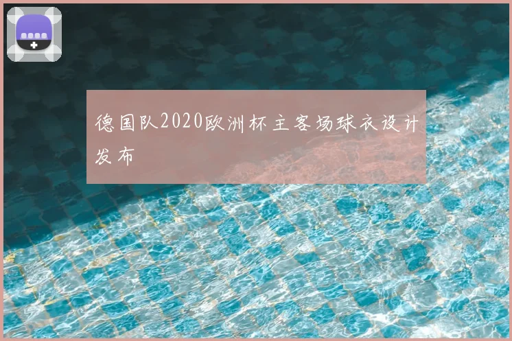 德国队2020欧洲杯主客场球衣设计发布