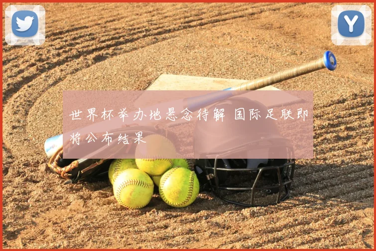 世界杯举办地悬念待解 国际足联即将公布结果